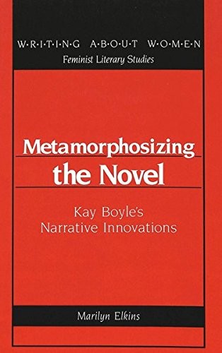 Metamorphosizing the Novel: Kay Boyle's Narrative Innovations (Writing About Women : Feminist Literary Studies, Vol 7) cover